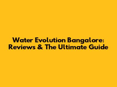 Water Evolution Bangalore: Reviews & The Ultimate Guide
