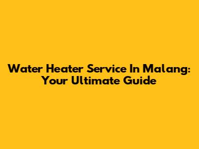 Water Heater Service In Malang: Your Ultimate Guide