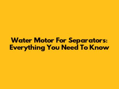Water Motor For Separators: Everything You Need To Know