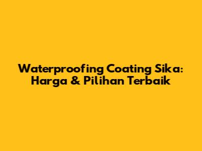 Waterproofing Coating Sika: Harga & Pilihan Terbaik