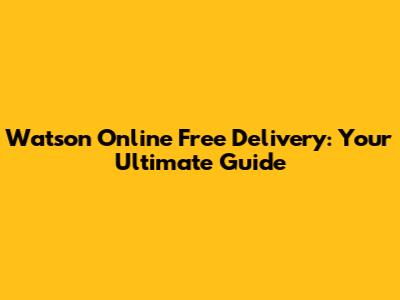 Watson Online Free Delivery: Your Ultimate Guide