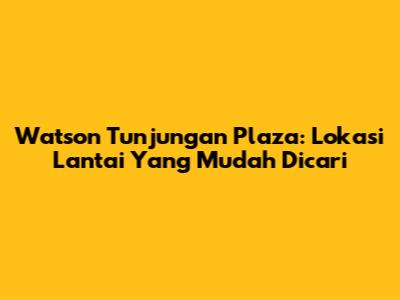Watson Tunjungan Plaza: Lokasi Lantai Yang Mudah Dicari