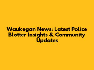 Waukegan News: Latest Police Blotter Insights & Community Updates