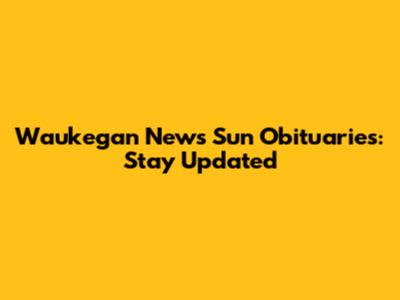 Waukegan News Sun Obituaries: Stay Updated