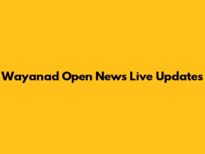 Wayanad Open News Live Updates