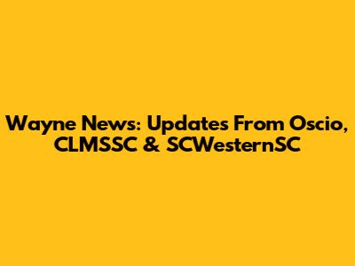 Wayne News: Updates From Oscio, CLMSSC & SCWesternSC