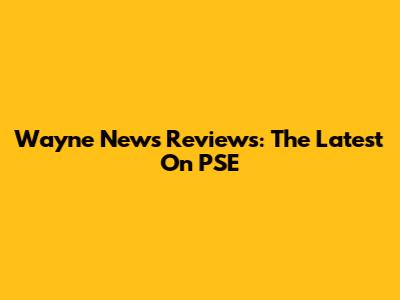 Wayne News Reviews: The Latest On PSE