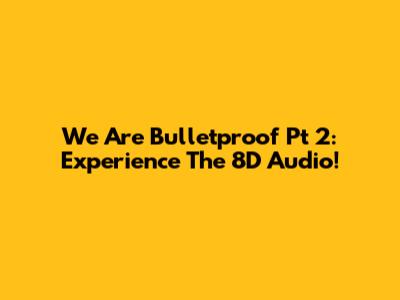 We Are Bulletproof Pt 2: Experience The 8D Audio!