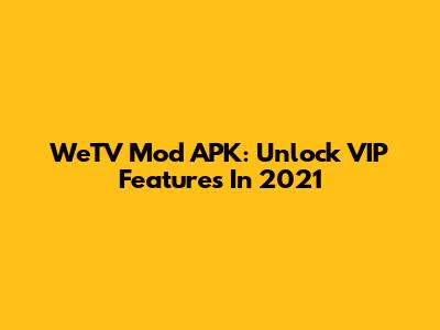 WeTV Mod APK: Unlock VIP Features In 2021