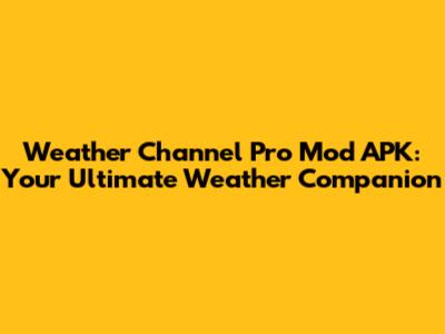 Weather Channel Pro Mod APK: Your Ultimate Weather Companion