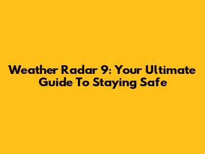 Weather Radar 9: Your Ultimate Guide To Staying Safe