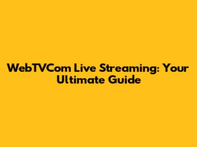WebTVCom Live Streaming: Your Ultimate Guide