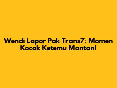 Wendi Lapor Pak Trans7: Momen Kocak Ketemu Mantan!