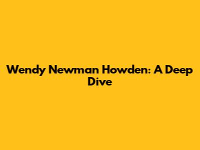 Wendy Newman Howden: A Deep Dive