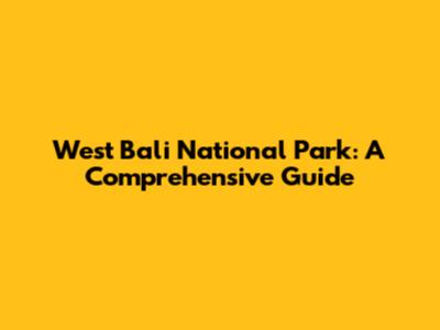 West Bali National Park: A Comprehensive Guide