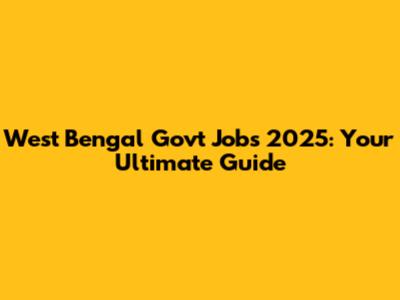 West Bengal Govt Jobs 2025: Your Ultimate Guide