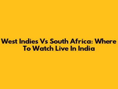 West Indies Vs South Africa: Where To Watch Live In India