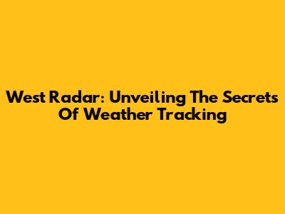 West Radar: Unveiling The Secrets Of Weather Tracking