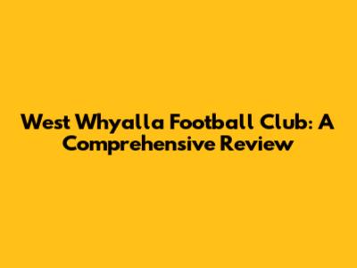 West Whyalla Football Club: A Comprehensive Review