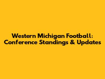 Western Michigan Football: Conference Standings & Updates