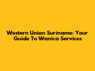 Western Union Suriname: Your Guide To Wanica Services
