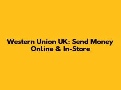 Western Union UK: Send Money Online & In-Store