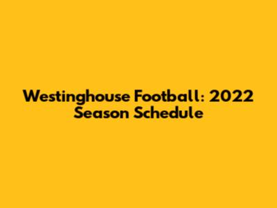Westinghouse Football: 2022 Season Schedule