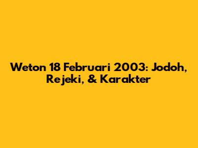 Weton 18 Februari 2003: Jodoh, Rejeki, & Karakter