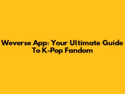 Weverse App: Your Ultimate Guide To K-Pop Fandom