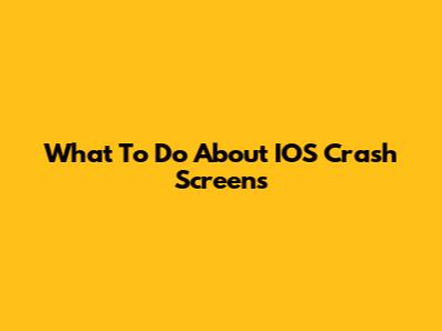 What To Do About IOS Crash Screens