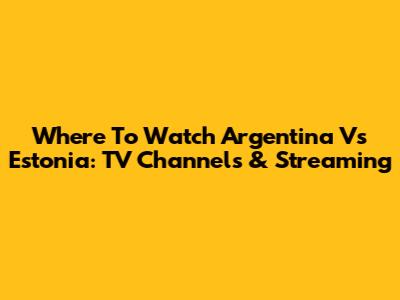 Where To Watch Argentina Vs Estonia: TV Channels & Streaming
