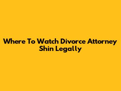 Where To Watch Divorce Attorney Shin Legally