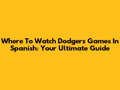 Where To Watch Dodgers Games In Spanish: Your Ultimate Guide