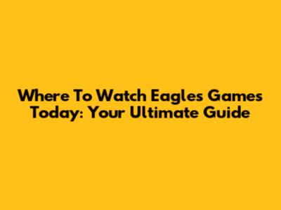 Where To Watch Eagles Games Today: Your Ultimate Guide
