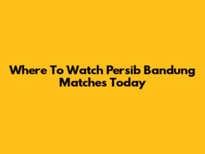 Where To Watch Persib Bandung Matches Today