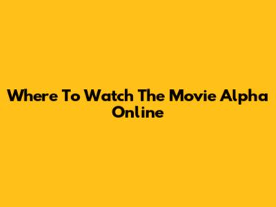 Where To Watch The Movie Alpha Online
