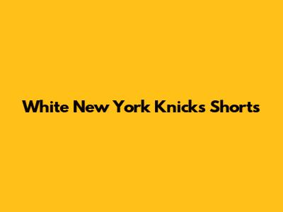 White New York Knicks Shorts