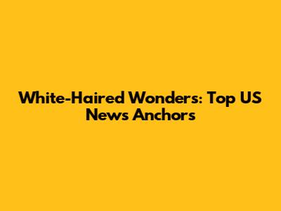 White-Haired Wonders: Top US News Anchors