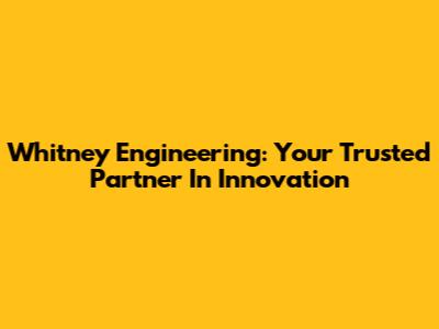 Whitney Engineering: Your Trusted Partner In Innovation