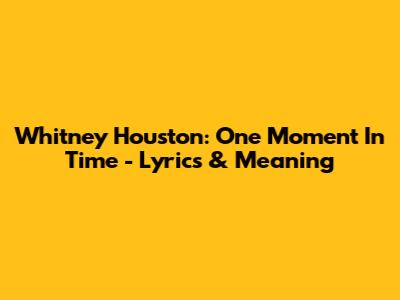 Whitney Houston: One Moment In Time - Lyrics & Meaning