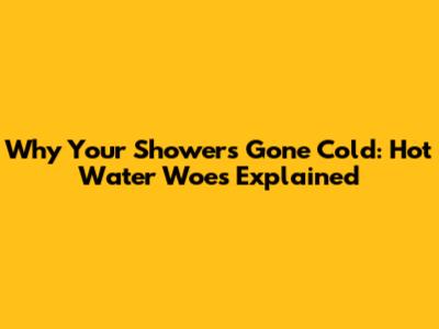 Why Your Shower's Gone Cold: Hot Water Woes Explained