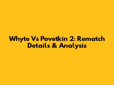 Whyte Vs Povetkin 2: Rematch Details & Analysis
