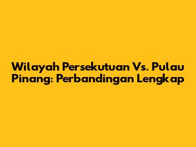 Wilayah Persekutuan Vs. Pulau Pinang: Perbandingan Lengkap