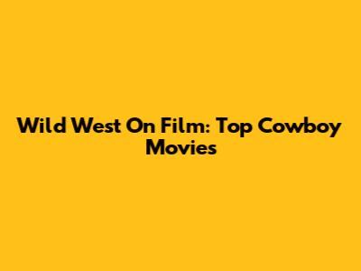 Wild West On Film: Top Cowboy Movies