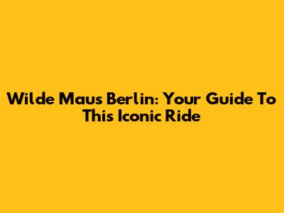Wilde Maus Berlin: Your Guide To This Iconic Ride