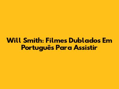 Will Smith: Filmes Dublados Em Português Para Assistir