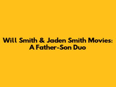Will Smith & Jaden Smith Movies: A Father-Son Duo