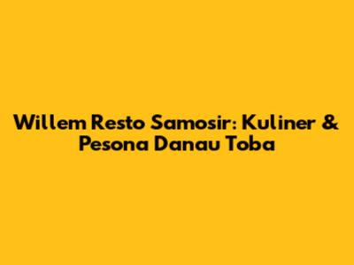 Willem Resto Samosir: Kuliner & Pesona Danau Toba