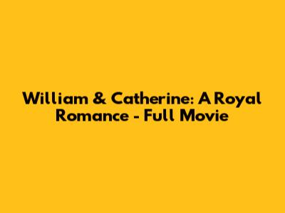 William & Catherine: A Royal Romance - Full Movie