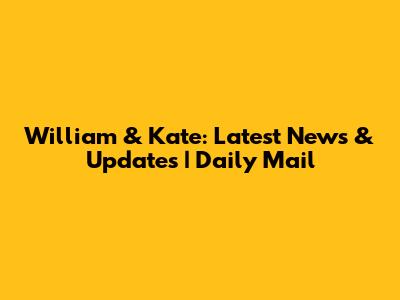 William & Kate: Latest News & Updates | Daily Mail